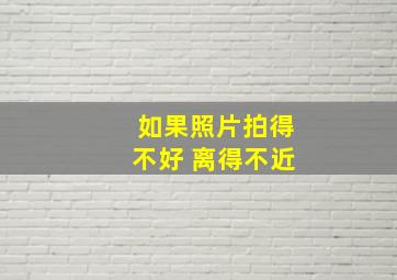 如果照片拍得不好 离得不近